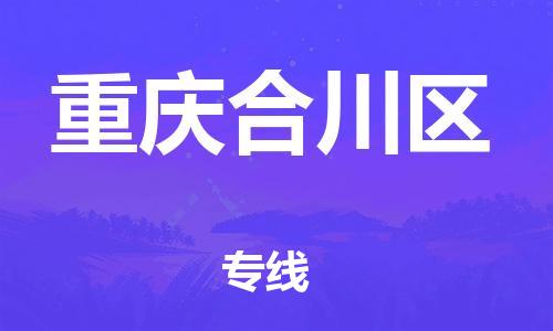 上海到重庆合川区货运公司-货运公司费用多少「实时监控」