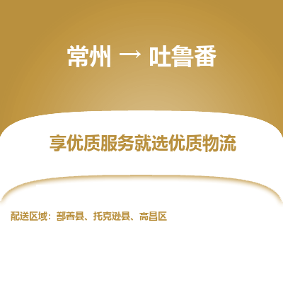 常州到吐鲁番物流公司-常州到吐鲁番货运专线-常州直达吐鲁番托运