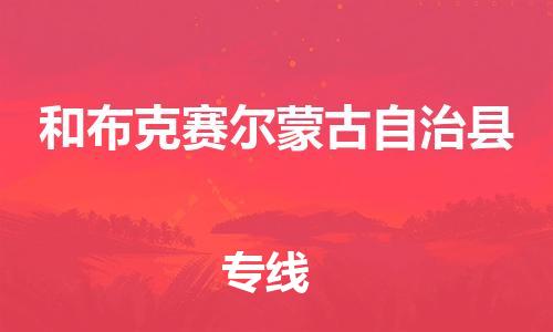 太仓到和布克赛尔县物流公司-太仓到和布克赛尔县物流专线-太仓直达和布克赛尔县货运